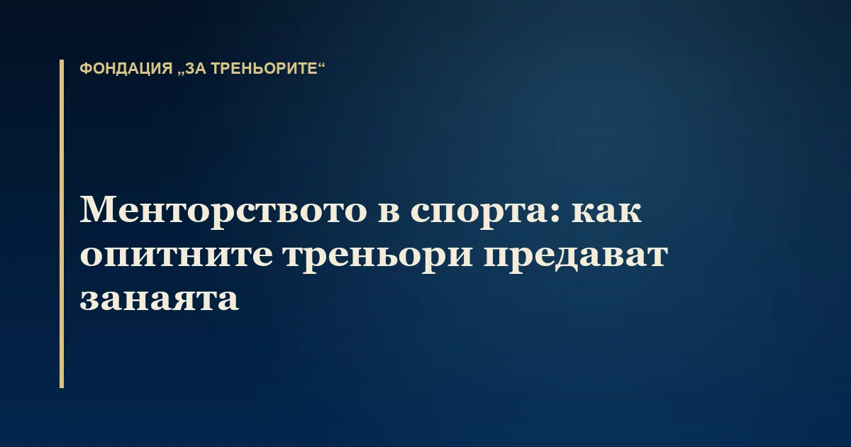 Менторството в спорта: как опитните треньори предават занаята