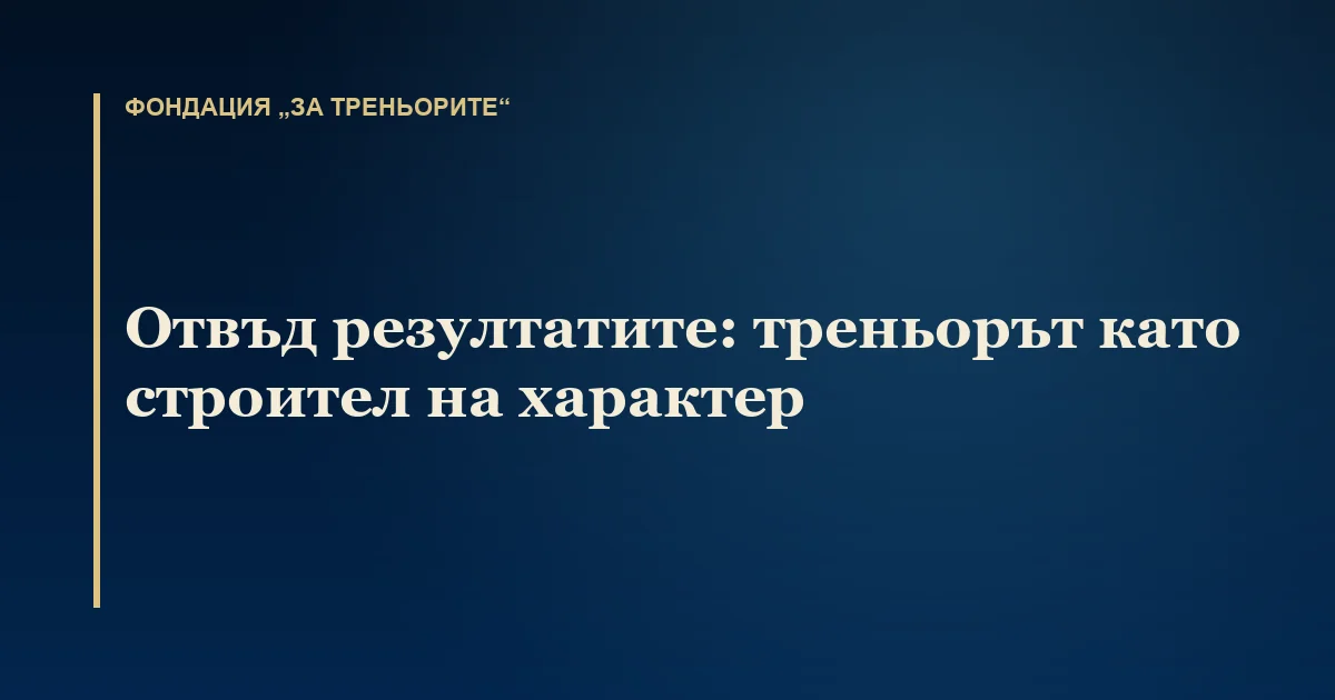 Отвъд резултатите: треньорът като строител на характер